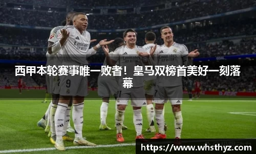 西甲本轮赛事唯一败者！皇马双榜首美好一刻落幕