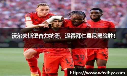 沃尔夫斯堡奋力抗衡，逼得拜仁慕尼黑险胜！