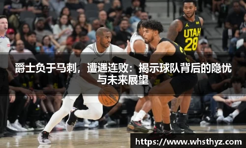 爵士负于马刺，遭遇连败：揭示球队背后的隐忧与未来展望