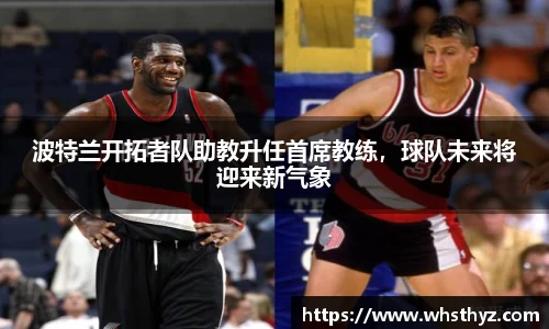 波特兰开拓者队助教升任首席教练，球队未来将迎来新气象