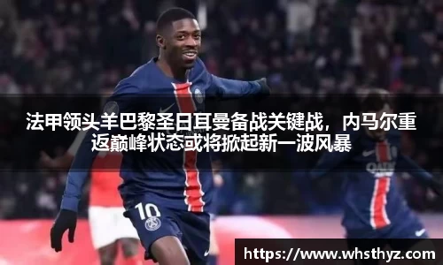 法甲领头羊巴黎圣日耳曼备战关键战，内马尔重返巅峰状态或将掀起新一波风暴