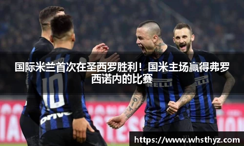 国际米兰首次在圣西罗胜利！国米主场赢得弗罗西诺内的比赛